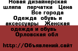 Новая дизайнерская шляпа   перчатки › Цена ­ 2 500 - Все города Одежда, обувь и аксессуары » Женская одежда и обувь   . Орловская обл.